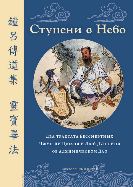 Ступени в Небо. Два трактата Бессмертных Чжун-ли Цюаня и Люй Дун-биня об алхимическом Дао Ступени в Небо. Два трактата Бессмертных Чжун-ли Цюаня и Люй Дун-биня об алхимическом Дао